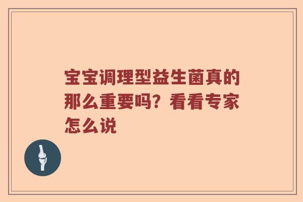 宝宝调理型益生菌真的那么重要吗？看看专家怎么说