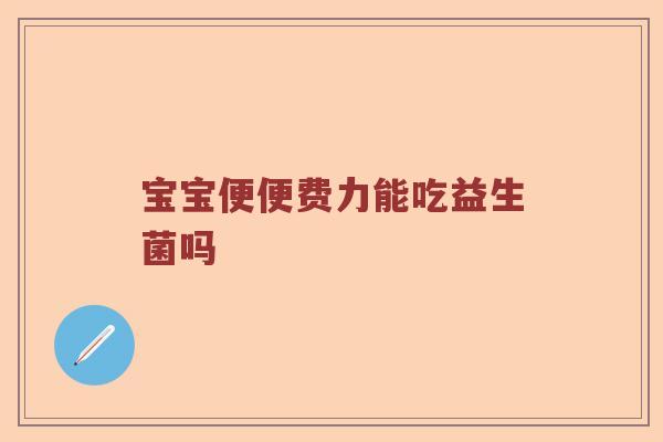 宝宝便便费力能吃益生菌吗