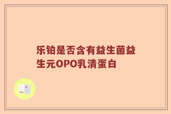 乐铂是否含有益生菌益生元OPO乳清蛋白