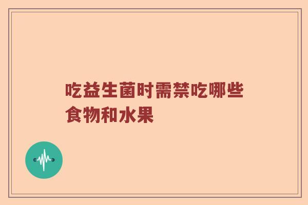 吃益生菌时需禁吃哪些食物和水果