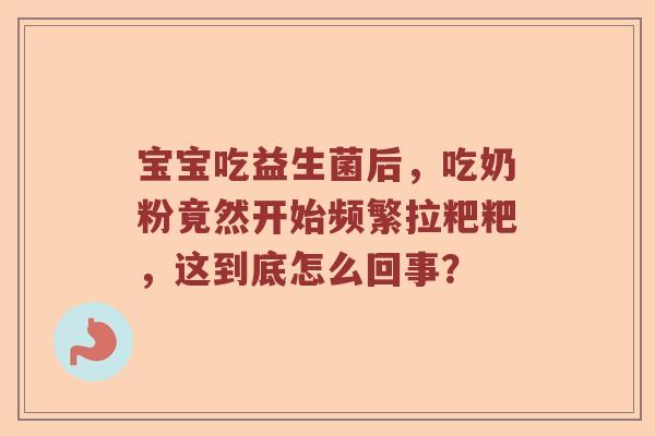 宝宝吃益生菌后，吃奶粉竟然开始频繁拉粑粑，这到底怎么回事？
