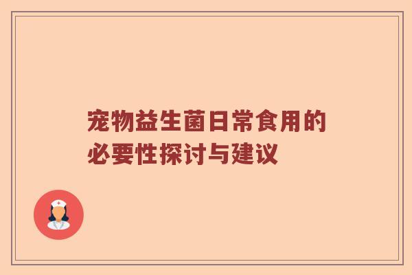 宠物益生菌日常食用的必要性探讨与建议