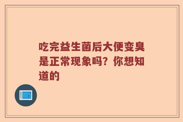 吃完益生菌后大便变臭是正常现象吗？你想知道的
