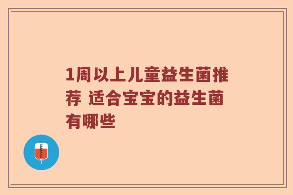 1周以上儿童益生菌推荐 适合宝宝的益生菌有哪些