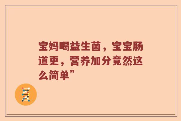 宝妈喝益生菌，宝宝肠道更，营养加分竟然这么简单”