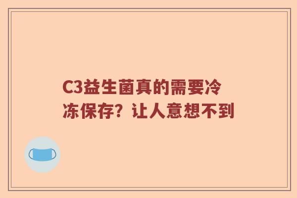 C3益生菌真的需要冷冻保存？让人意想不到