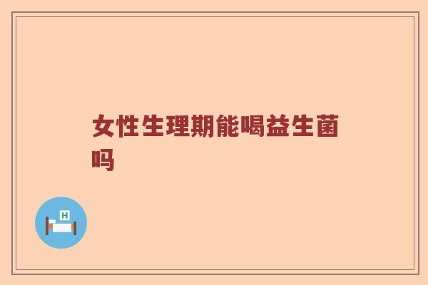 女性生理期能喝益生菌吗