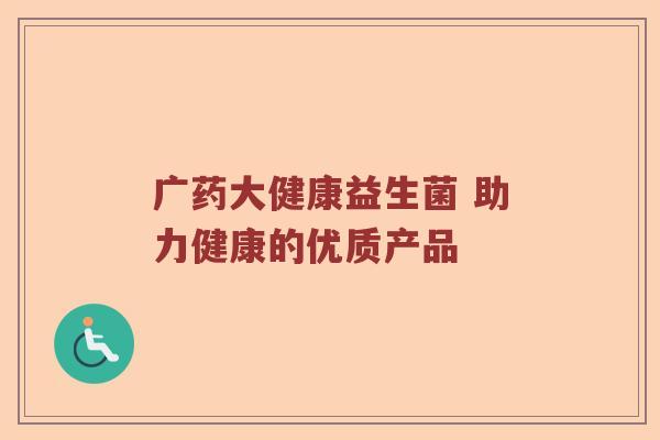 广药大健康益生菌 助力健康的优质产品