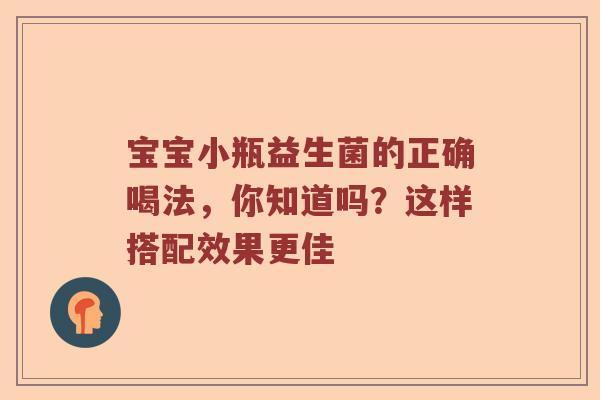 宝宝小瓶益生菌的正确喝法，你知道吗？这样搭配效果更佳