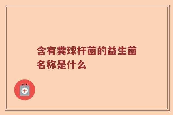 含有粪球杆菌的益生菌名称是什么