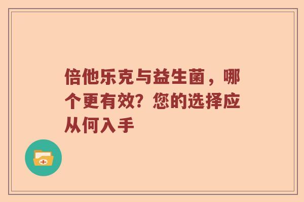 倍他乐克与益生菌，哪个更有效？您的选择应从何入手