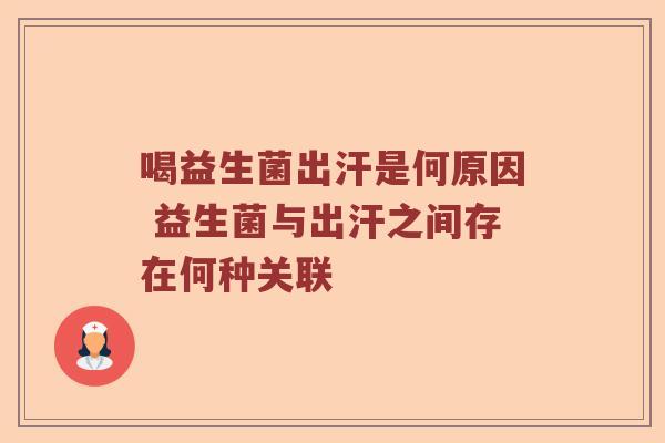 喝益生菌出汗是何原因 益生菌与出汗之间存在何种关联