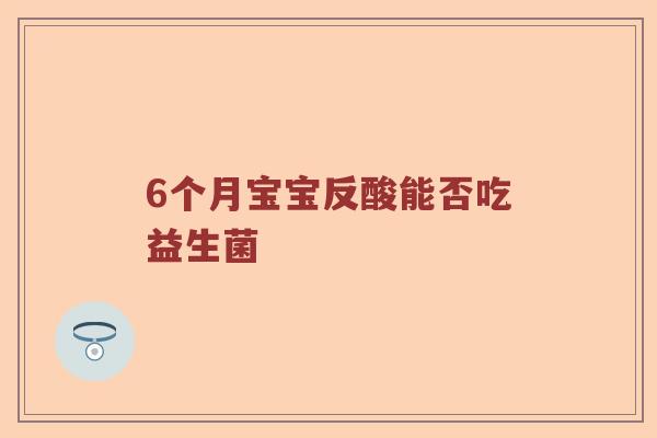 6个月宝宝反酸能否吃益生菌
