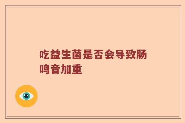 吃益生菌是否会导致肠鸣音加重