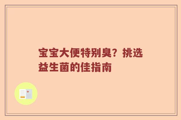 宝宝大便特别臭？挑选益生菌的佳指南