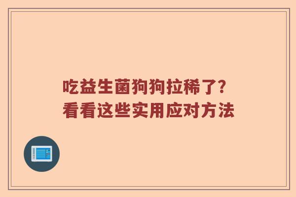 吃益生菌狗狗拉稀了？看看这些实用应对方法