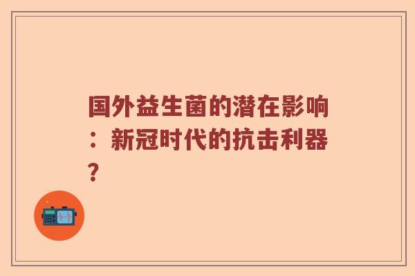 国外益生菌的潜在影响：新冠时代的抗击利器？