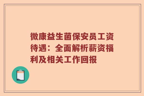 微康益生菌保安员工资待遇：全面解析薪资福利及相关工作回报