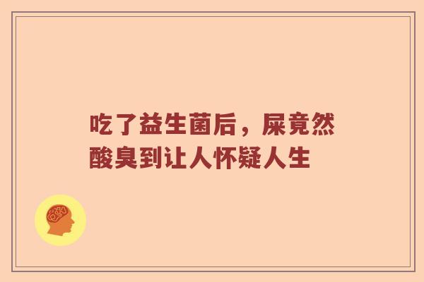 吃了益生菌后，屎竟然酸臭到让人怀疑人生