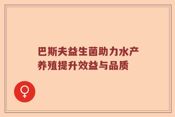 巴斯夫益生菌助力水产养殖提升效益与品质