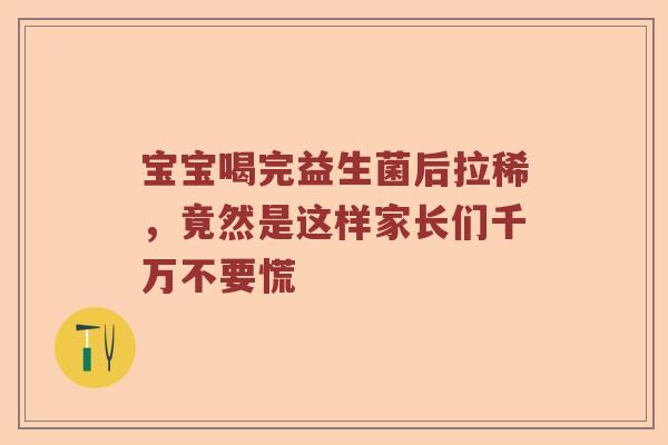 宝宝喝完益生菌后拉稀，竟然是这样家长们千万不要慌