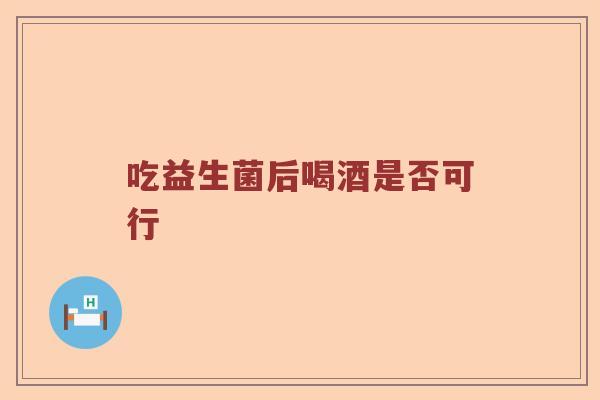吃益生菌后喝酒是否可行