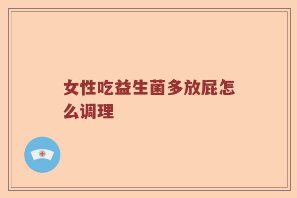 女性吃益生菌多放屁怎么调理