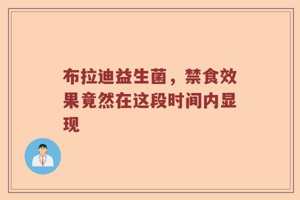 布拉迪益生菌，禁食效果竟然在这段时间内显现