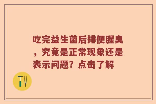 吃完益生菌后排便腥臭，究竟是正常现象还是表示问题？点击了解