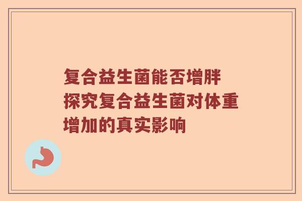 复合益生菌能否增胖 探究复合益生菌对体重增加的真实影响