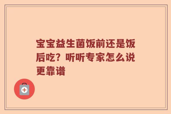 宝宝益生菌饭前还是饭后吃？听听专家怎么说更靠谱