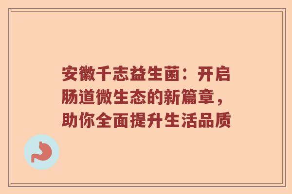 安徽千志益生菌：开启肠道微生态的新篇章，助你全面提升生活品质