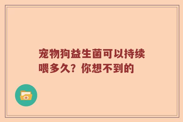 宠物狗益生菌可以持续喂多久？你想不到的