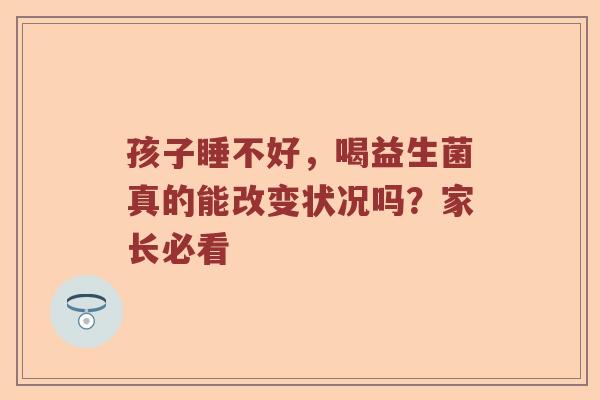 孩子睡不好，喝益生菌真的能改变状况吗？家长必看