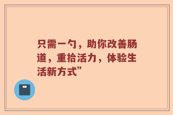 只需一勺，助你改善肠道，重拾活力，体验生活新方式”
