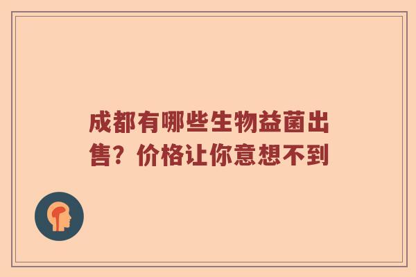 成都有哪些生物益菌出售？价格让你意想不到