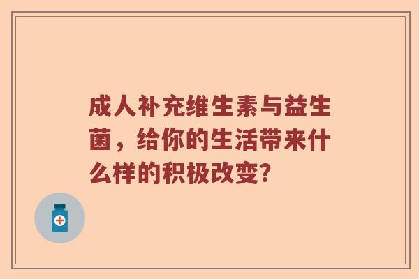 成人补充维生素与益生菌，给你的生活带来什么样的积极改变？
