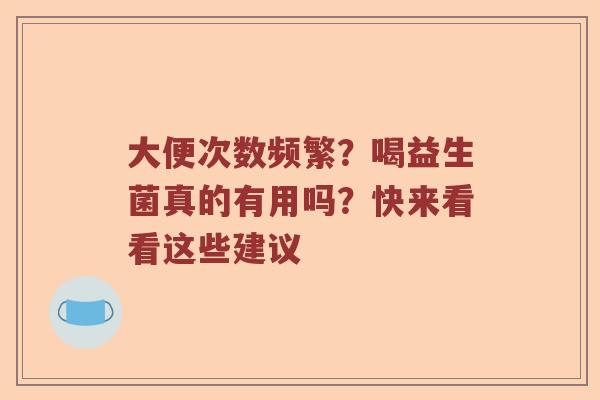 大便次数频繁？喝益生菌真的有用吗？快来看看这些建议