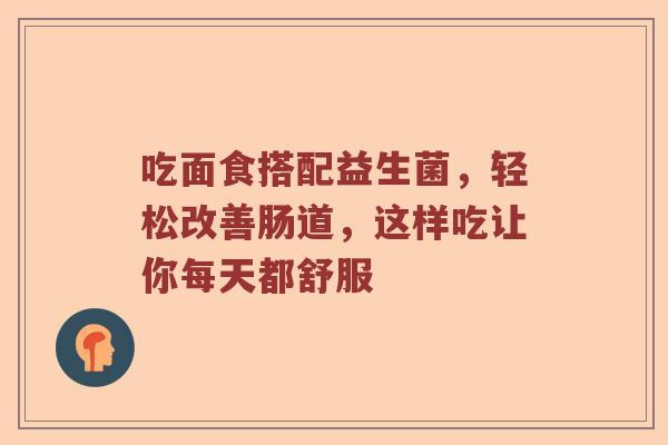 吃面食搭配益生菌，轻松改善肠道，这样吃让你每天都舒服