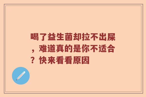 喝了益生菌却拉不出屎，难道真的是你不适合？快来看看原因