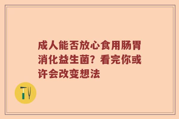 成人能否放心食用肠胃消化益生菌？看完你或许会改变想法