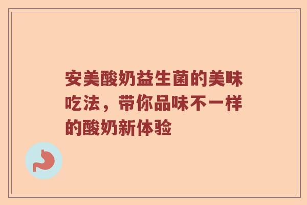 安美酸奶益生菌的美味吃法，带你品味不一样的酸奶新体验