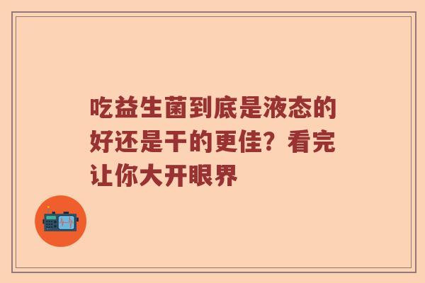 吃益生菌到底是液态的好还是干的更佳？看完让你大开眼界