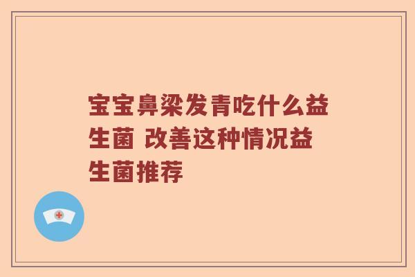 宝宝鼻梁发青吃什么益生菌 改善这种情况益生菌推荐