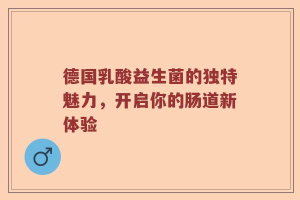 德国乳酸益生菌的独特魅力，开启你的肠道新体验