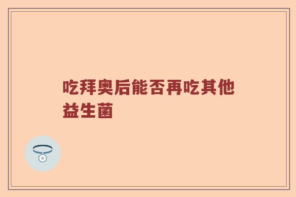 吃拜奥后能否再吃其他益生菌