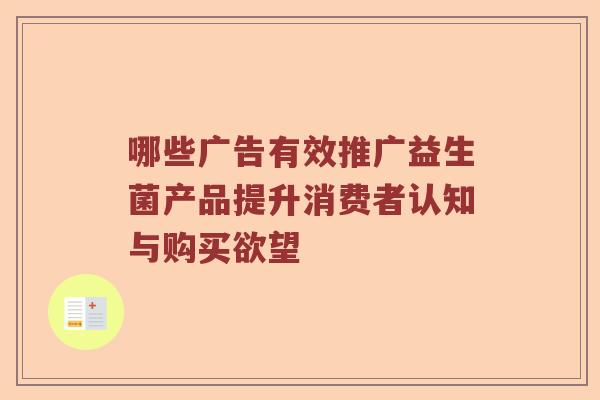 哪些广告有效推广益生菌产品提升消费者认知与购买欲望