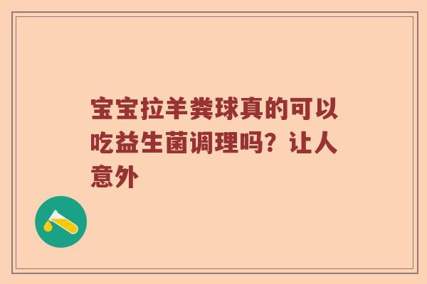宝宝拉羊粪球真的可以吃益生菌调理吗？让人意外