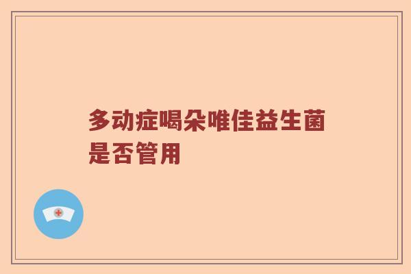 多动症喝朵唯佳益生菌是否管用