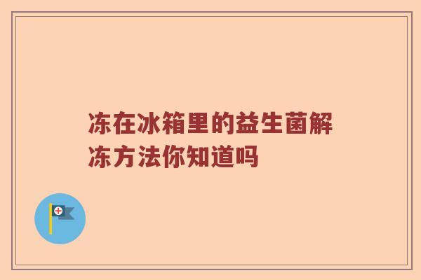 冻在冰箱里的益生菌解冻方法你知道吗